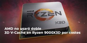 AMD simplifica el diseño de los nuevos Ryzen 9000X3D por costos y pocos beneficios en juegos AMD NO USA DOBLE 3D VCACHE POR COSTES