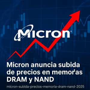 Micron anuncia subida de precios en memorias DRAM y NAND: así afectará al mercado