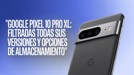 Google Pixel 10 Pro XL: filtradas versiones y opciones de almacenamiento