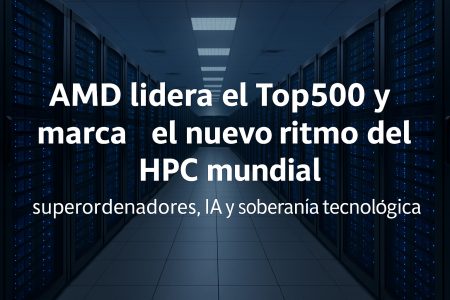 AMD lidera el Top500 y marca el nuevo ritmo del HPC mundial: superordenadores, IA y soberanía tecnológica