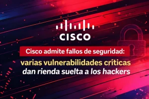 Cisco admite fallos de seguridad: varias vulnerabilidades críticas dan rienda suelta a los hackers